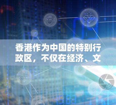 香港作为中国的特别行政区，不仅在经济、文化、教育等方面与内地紧密相连，同时在国际层面也拥有广泛的海外连接。以下是香港海外连接的几个主要方面