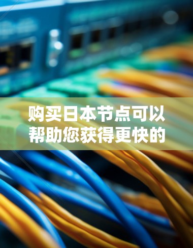 购买日本节点可以帮助您获得更快的网络连接、更好的隐私保护以及访问特定内容的能力。以下是详细的步骤指南 购买日本节点可以帮助您获得更快的网络连接、更好的隐私保护以及访问特定内容的能力。以下是详细的步骤指南