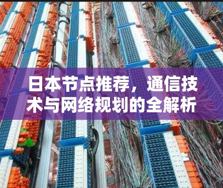 日本节点推荐，通信技术与网络规划的全解析