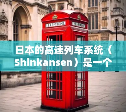 日本的高速列车系统（Shinkansen）是一个现代化的高效交通工具，连接了全国各大城市，成为日本国内交通的重要组成部分。以下是对Shinkansen的详细介绍