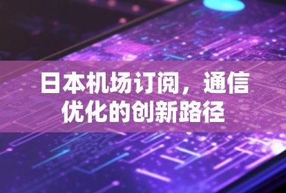 日本机场订阅，通信优化的创新路径