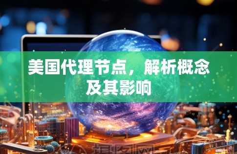 美国代理节点,解析概念及其影响 美国代理节点,解析概念及其影响