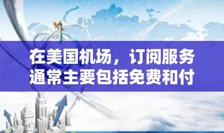 在美国机场，订阅服务通常主要包括免费和付费的Wi-Fi，以及一些额外的设施或服务。以下是关于美国机场订阅的一些详细信息