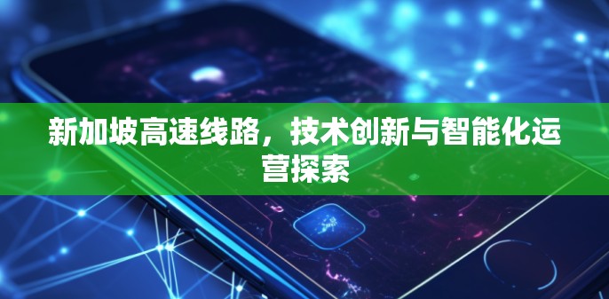 新加坡高速线路，技术创新与智能化运营探索