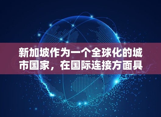 新加坡作为一个全球化的城市国家，在国际连接方面具有非常强大的影响力和广泛的网络。以下是新加坡在国际连接方面的主要方面