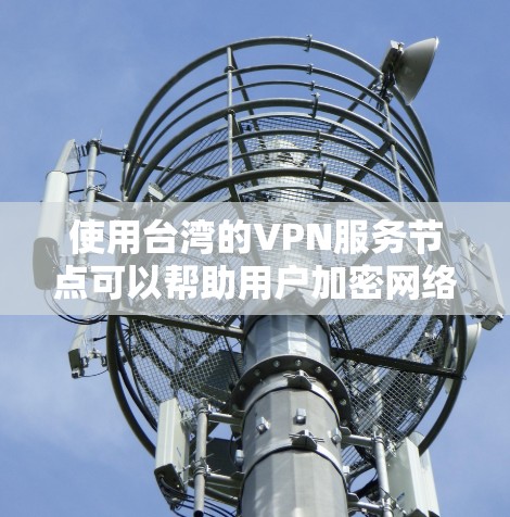 使用台湾的VPN服务节点可以帮助用户加密网络流量，保护隐私，并访问受限制的内容。以下是关于台湾VPN节点的一些关键信息