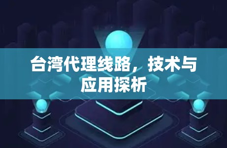 台湾代理线路,技术与应用探析 台湾代理线路,技术与应用探析