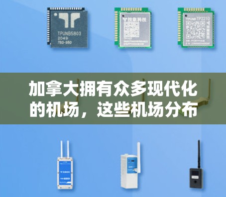 加拿大拥有众多现代化的机场，这些机场分布在全国各地，提供了便捷的国际和国内交通服务。以下是一些主要的机场及其基本信息