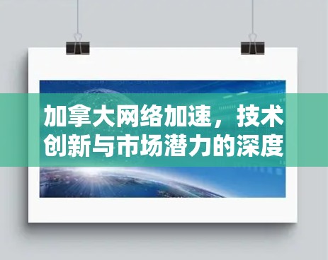 加拿大网络加速，技术创新与市场潜力的深度探讨