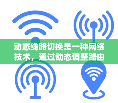动态线路切换是一种网络技术，通过动态调整路由选择来优化数据传输路径，提升网络效率和可靠性。以下是对动态线路切换的详细总结