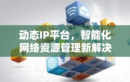动态IP平台，智能化网络资源管理新解决方案