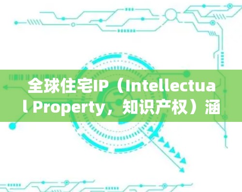 全球住宅IP（Intellectual Property，知识产权）涵盖了与住宅相关的各种知识产权领域，包括建筑设计、材料技术、智能家居技术、房地产开发等。以下是关于全球住宅IP的一些关键点