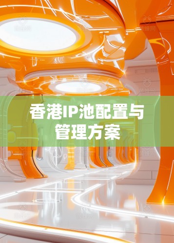 香港IP池配置与管理方案
