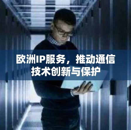 欧洲IP服务，推动通信技术创新与保护