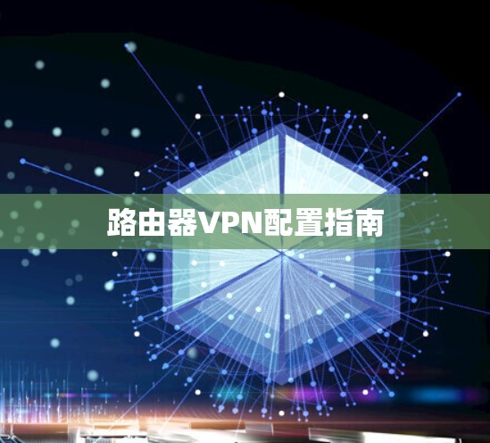 路由器VPN配置指南