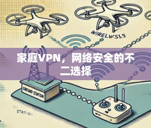 家庭VPN,网络安全的不二选择 家庭VPN,网络安全的不二选择