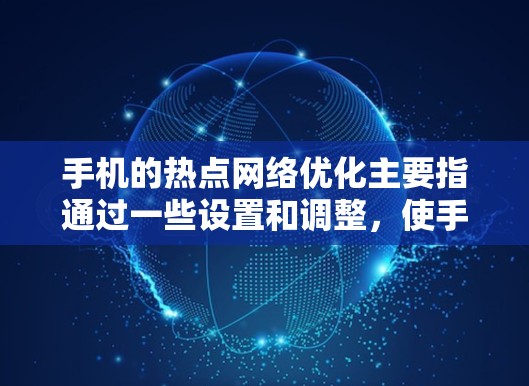 手机的热点网络优化主要指通过一些设置和调整,使手机能够更高效地连接到Wi-Fi热点或移动数据网络,同时提升网络连接的速度和稳定性。以下是一些常见的优化方法和建议 手机的热点网络优化主要指通过一些设置和调整,使手机能够更高效地连接到Wi-Fi热点或移动数据网络,同时提升网络连接的速度和稳定性。以下是一些常见的优化方法和建议