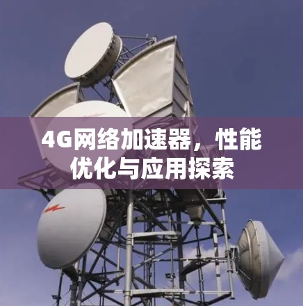 4G网络加速器,性能优化与应用探索 4G网络加速器,性能优化与应用探索