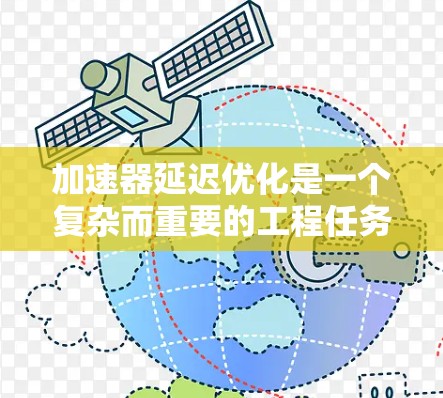 加速器延迟优化是一个复杂而重要的工程任务,涉及硬件、软件和算法等多个层面。以下是对加速器延迟优化的详细分析和建议 加速器延迟优化是一个复杂而重要的工程任务,涉及硬件、软件和算法等多个层面。以下是对加速器延迟优化的详细分析和建议