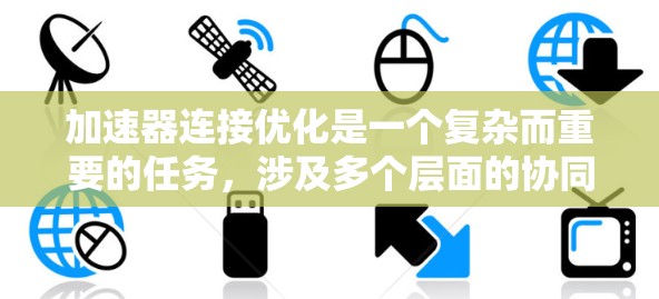 加速器连接优化是一个复杂而重要的任务,涉及多个层面的协同优化。以下是对加速器连接优化的逐步解释 加速器连接优化是一个复杂而重要的任务,涉及多个层面的协同优化。以下是对加速器连接优化的逐步解释