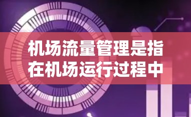 机场流量管理是指在机场运行过程中,通过科学的规划和优化,合理调度飞机起降和地面交通流,确保飞行安全、运行效率和旅客服务质量的管理活动。以下是关于机场流量管理的详细解释 机场流量管理是指在机场运行过程中,通过科学的规划和优化,合理调度飞机起降和地面交通流,确保飞行安全、运行效率和旅客服务质量的管理活动。以下是关于机场流量管理的详细解释