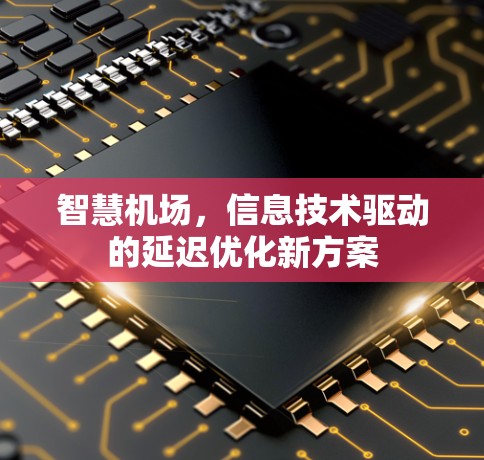 智慧机场,信息技术驱动的延迟优化新方案 智慧机场,信息技术驱动的延迟优化新方案