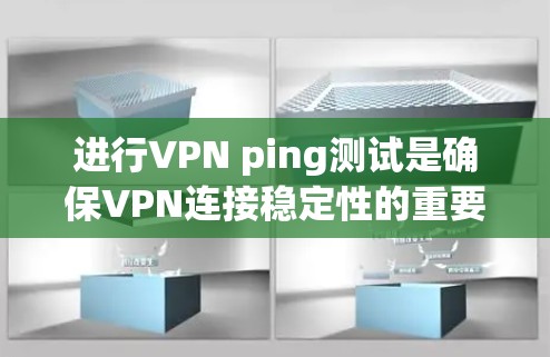 进行VPN ping测试是确保VPN连接稳定性的重要步骤。以下是分步骤的指南，帮助您有效测试VPN连接