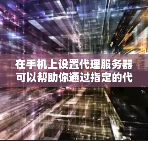 在手机上设置代理服务器可以帮助你通过指定的代理服务器访问网络资源。以下是设置代理服务器的一般步骤 在手机上设置代理服务器可以帮助你通过指定的代理服务器访问网络资源。以下是设置代理服务器的一般步骤