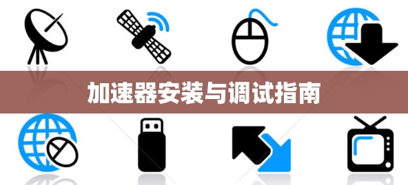 加速器安装与调试指南 加速器安装与调试指南