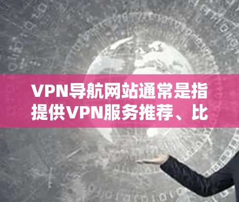 VPN导航网站通常是指提供VPN服务推荐、比较和评测的平台,这些网站帮助用户找到适合自己需求的VPN服务。以下是一些知名的VPN导航网站 VPN导航网站通常是指提供VPN服务推荐、比较和评测的平台,这些网站帮助用户找到适合自己需求的VPN服务。以下是一些知名的VPN导航网站
