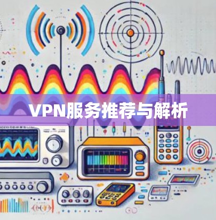 VPN服务推荐与解析 VPN服务推荐与解析