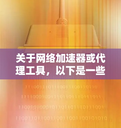 关于网络加速器或代理工具,以下是一些常见的服务和工具,用户可以根据需求选择。请注意,部分工具可能需要付费或有一定的配置要求 关于网络加速器或代理工具,以下是一些常见的服务和工具,用户可以根据需求选择。请注意,部分工具可能需要付费或有一定的配置要求