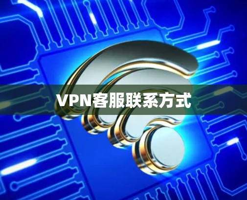 VPN客服联系方式 VPN客服联系方式