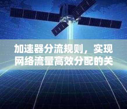 加速器分流规则,实现网络流量高效分配的关键技术 加速器分流规则,实现网络流量高效分配的关键技术