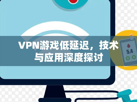 VPN游戏低延迟,技术与应用深度探讨 VPN游戏低延迟,技术与应用深度探讨