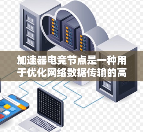 加速器电竞节点是一种用于优化网络数据传输的高性能工具,主要应用于多人在线游戏和电竞场景。以下是对加速器电竞节点的详细分析和总结 加速器电竞节点是一种用于优化网络数据传输的高性能工具,主要应用于多人在线游戏和电竞场景。以下是对加速器电竞节点的详细分析和总结