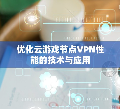 优化云游戏节点VPN性能的技术与应用 优化云游戏节点VPN性能的技术与应用