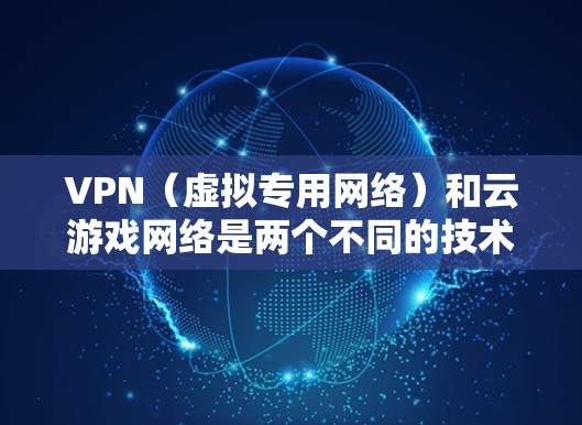 VPN（虚拟专用网络）和云游戏网络是两个不同的技术概念，但它们可以结合在一起使用，以提供更安全、更灵活的网络环境，尤其是在云游戏应用中