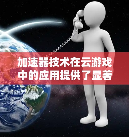 加速器技术在云游戏中的应用提供了显著的性能提升,特别是在延迟和带宽方面。以下是对加速器在云游戏中的作用的详细分析 加速器技术在云游戏中的应用提供了显著的性能提升,特别是在延迟和带宽方面。以下是对加速器在云游戏中的作用的详细分析