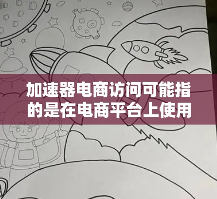 加速器电商访问可能指的是在电商平台上使用加速器技术来优化用户访问速度和用户体验。以下是一些关于加速器在电商访问中的应用和注意事项的详细说明 加速器电商访问可能指的是在电商平台上使用加速器技术来优化用户访问速度和用户体验。以下是一些关于加速器在电商访问中的应用和注意事项的详细说明