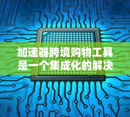加速器跨境购物工具是一个集成化的解决方案,旨在帮助企业高效地进行跨国采购,简化流程,降低风险,提高效率。以下是对该工具的详细分析和总结 加速器跨境购物工具是一个集成化的解决方案,旨在帮助企业高效地进行跨国采购,简化流程,降低风险,提高效率。以下是对该工具的详细分析和总结
