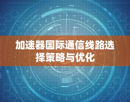 加速器国际通信线路选择策略与优化 加速器国际通信线路选择策略与优化