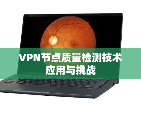 VPN节点质量检测技术应用与挑战 VPN节点质量检测技术应用与挑战