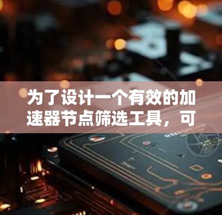为了设计一个有效的加速器节点筛选工具,可以按照以下步骤进行 为了设计一个有效的加速器节点筛选工具,可以按照以下步骤进行