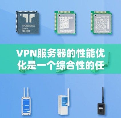 VPN服务器的性能优化是一个综合性的任务,涉及硬件、网络、软件和管理等多个方面。以下是对VPN服务器性能的详细分析和优化建议 VPN服务器的性能优化是一个综合性的任务,涉及硬件、网络、软件和管理等多个方面。以下是对VPN服务器性能的详细分析和优化建议