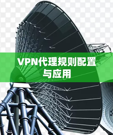VPN代理规则配置与应用 VPN代理规则配置与应用