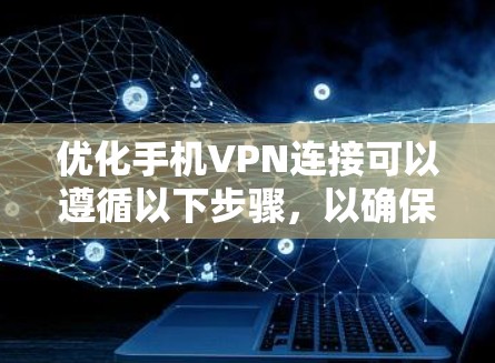 优化手机VPN连接可以遵循以下步骤，以确保连接的安全性和稳定性