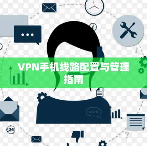 VPN手机线路配置与管理指南 VPN手机线路配置与管理指南