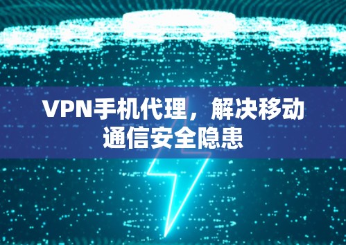 VPN手机代理,解决移动通信安全隐患 VPN手机代理,解决移动通信安全隐患