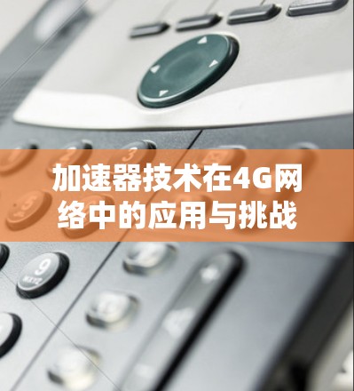加速器技术在4G网络中的应用与挑战 加速器技术在4G网络中的应用与挑战